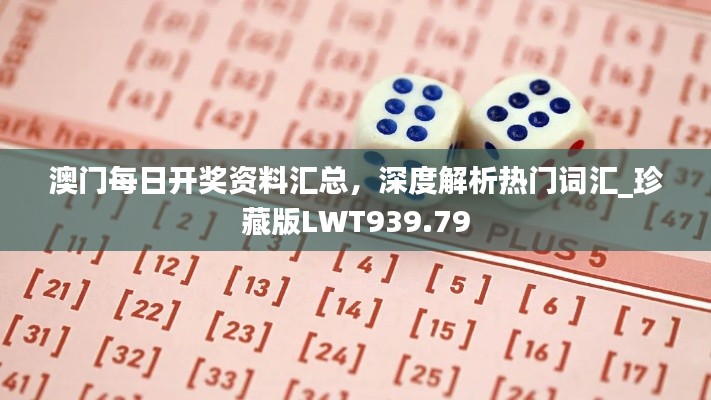 澳门每日开奖资料汇总,深度解析热门词汇_珍藏版LWT939.79