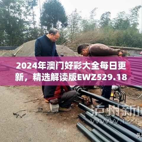2024年澳门好彩大全每日更新,精选解读版EWZ529.18