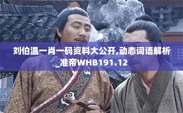刘伯温一肖一码资料大公开,动态词语解析_准帝WHB191.12
