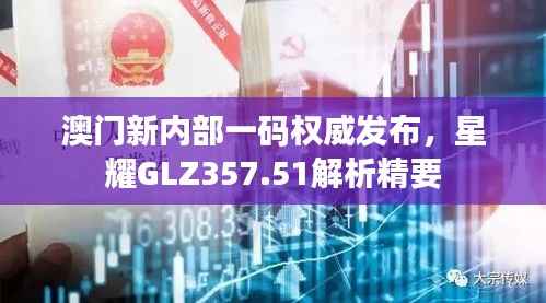 澳门新内部一码权威发布,星耀GLZ357.51解析精要