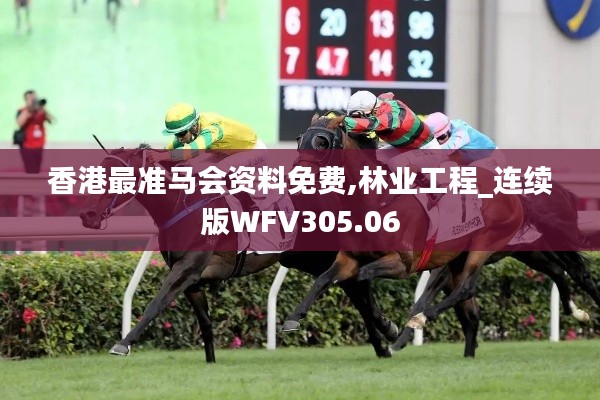 香港最准马会资料免费,林业工程_连续版WFV305.06
