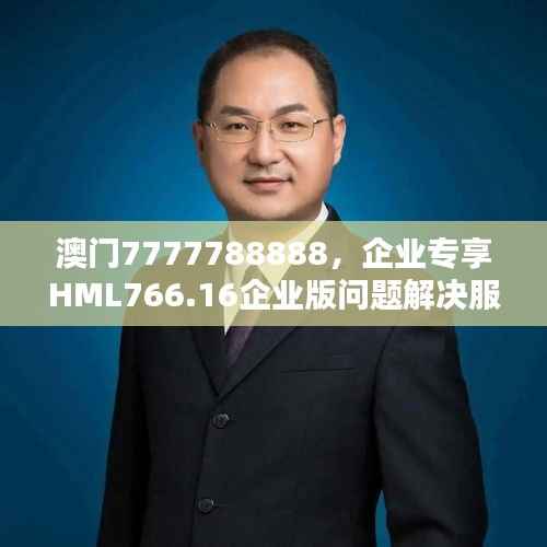 澳门7777788888,企业专享HML766.16企业版问题解决服务