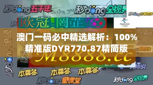 澳门一码必中精选解析:100%精准版DYR770.87精简版