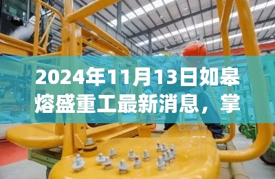 如皋熔盛重工最新动态解读与探索指南,掌握最新资讯,深度解读2024年11月13日动态