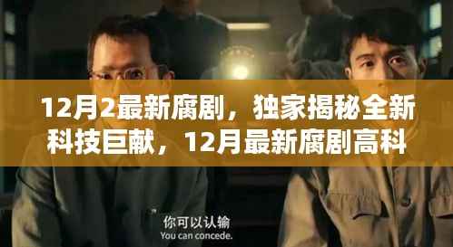 独家揭秘,最新科技巨献的腐剧盛宴,颠覆感官的高科技产品重磅来袭!