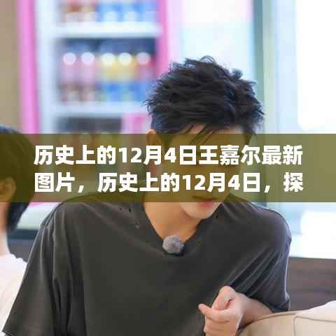 历史上的12月4日,揭秘王嘉尔最新图片及其背后的故事