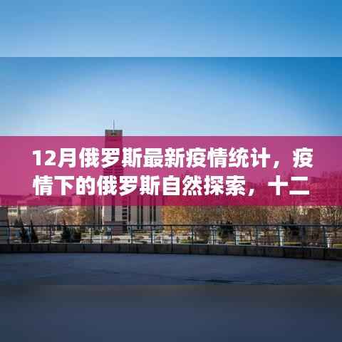 俄罗斯最新疫情统计与宁静探索,十二月疫情下的自然之旅