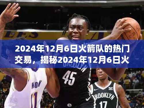 揭秘火箭队热门交易，三大看点前瞻（时间，2024年12月6日）