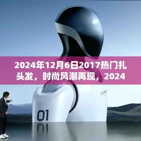 『2024年扎发新风尚,重温2017热门风格,掌握扎发新趋势与技巧』