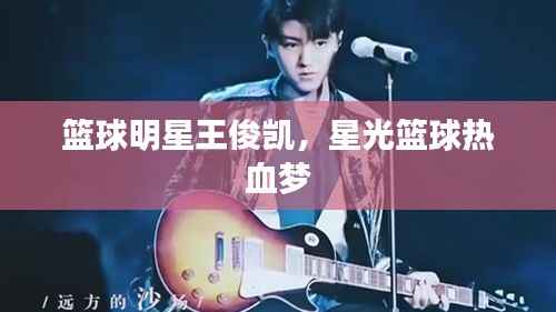 篮球明星王俊凯,星光篮球热血梦