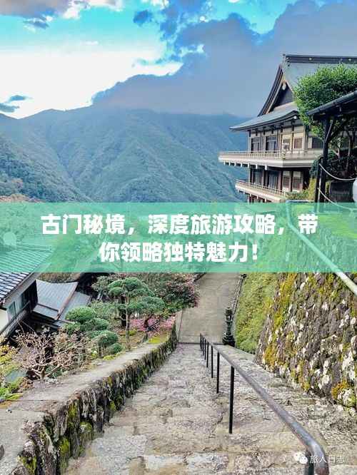 古门秘境,深度旅游攻略,带你领略独特魅力!