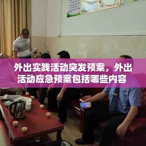 外出实践活动突发预案,外出活动应急预案包括哪些内容