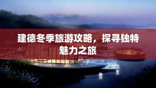 建德冬季旅游攻略，探寻独特魅力之旅
