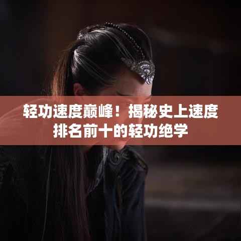 轻功速度巅峰!揭秘史上速度排名前十的轻功绝学