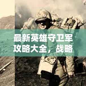 最新英雄守卫军攻略大全,战略、技巧与战术深度解析