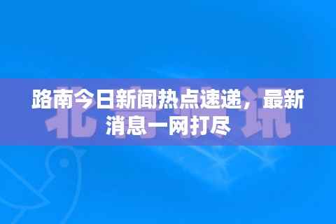 路南今日新闻热点速递,最新消息一网打尽