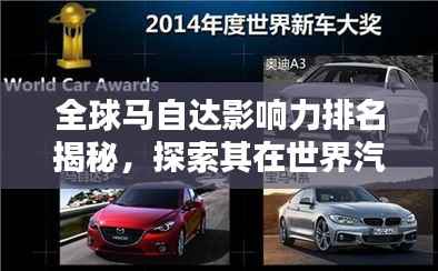全球马自达影响力排名揭秘,探索其在世界汽车界的地位