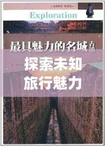 探索未知旅行魅力的神秘攻略视频,带你领略别样风情!