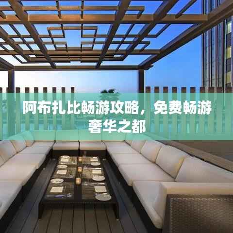 阿布扎比畅游攻略,免费畅游奢华之都