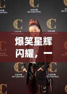 爆笑星辉闪耀，一线搞笑明星大盘点