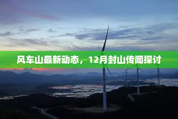 风车山最新动态，12月封山传闻探讨