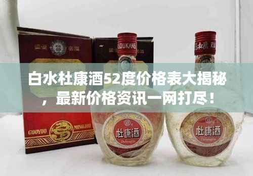 白水杜康酒52度价格表大揭秘,最新价格资讯一网打尽!