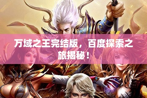 万域之王完结版,百度探索之旅揭秘!