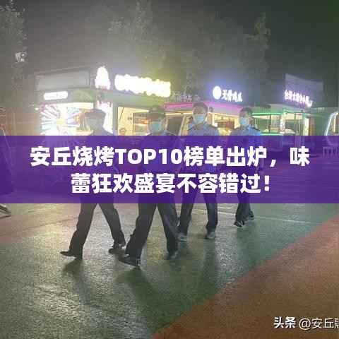 安丘烧烤TOP10榜单出炉,味蕾狂欢盛宴不容错过!