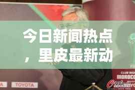 今日新闻热点,里皮最新动态揭秘