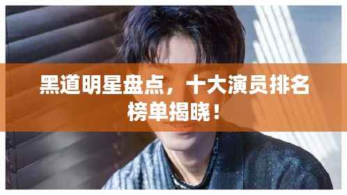 黑道明星盘点,十大演员排名榜单揭晓!