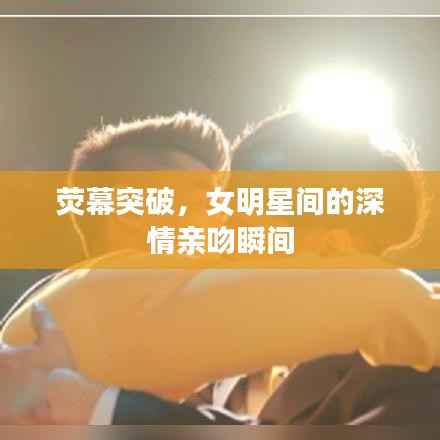 荧幕突破,女明星间的深情亲吻瞬间