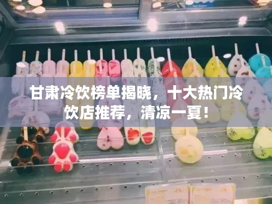甘肃冷饮榜单揭晓,十大热门冷饮店推荐,清凉一夏!