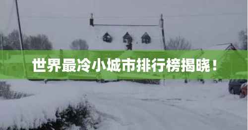 世界最冷小城市排行榜揭晓！