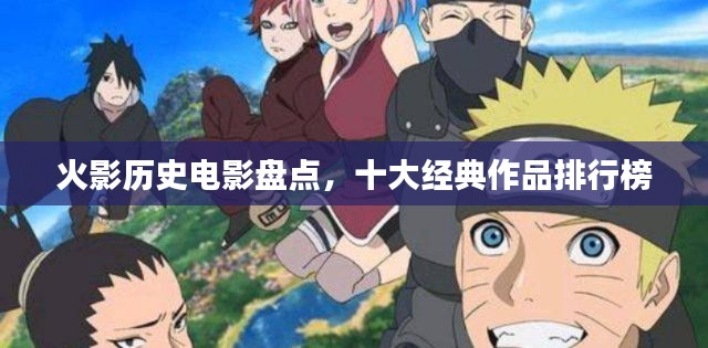 火影历史电影盘点,十大经典作品排行榜