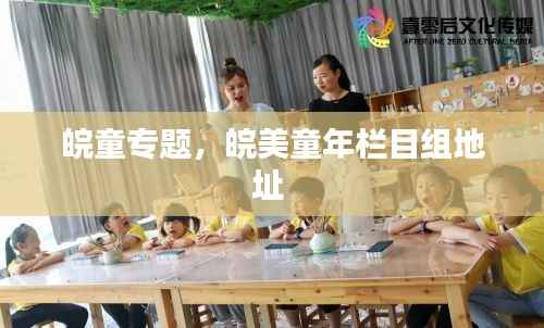 皖童专题，皖美童年栏目组地址 