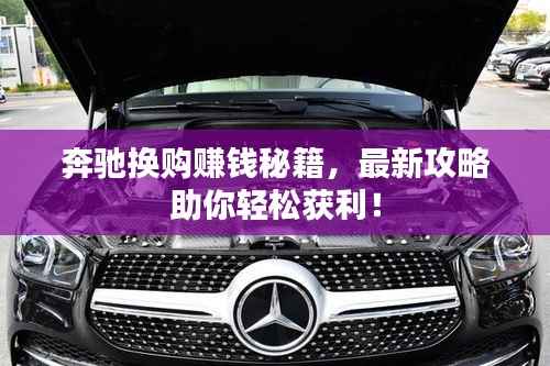 奔驰换购赚钱秘籍,最新攻略助你轻松获利!