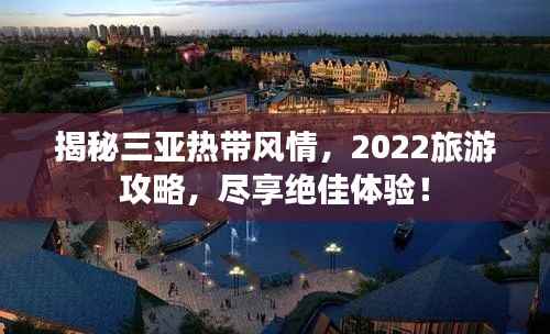 揭秘三亚热带风情,2022旅游攻略,尽享绝佳体验!