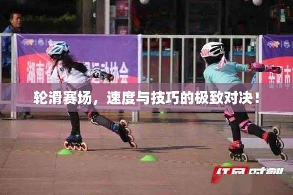 轮滑赛场,速度与技巧的极致对决!