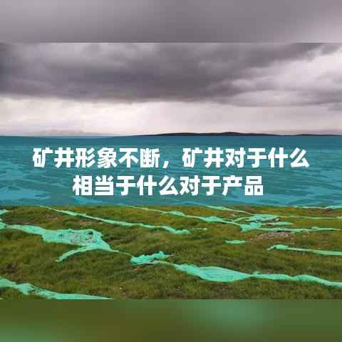 矿井形象不断,矿井对于什么相当于什么对于产品