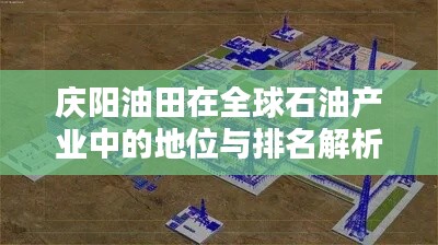 庆阳油田在全球石油产业中的地位与排名解析