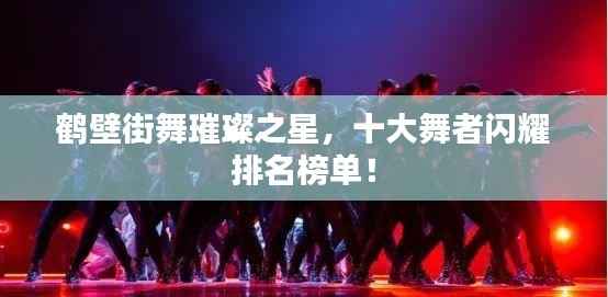 鹤壁街舞璀璨之星，十大舞者闪耀排名榜单！