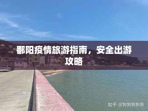 鄱阳疫情旅游指南,安全出游攻略