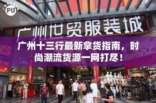 广州十三行最新拿货指南,时尚潮流货源一网打尽!